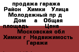 продажа гаража › Район ­ Химки › Улица ­ Молодежный пр-д. › Дом ­ 9а › Общая площадь ­ 18 › Цена ­ 900 000 - Московская обл., Химки г. Недвижимость » Гаражи   